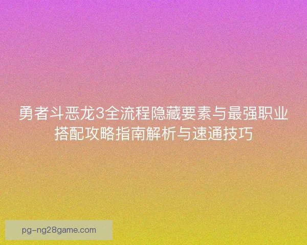 勇者斗恶龙3全流程隐藏要素与最强职业搭配攻略指南解析与速通技巧
